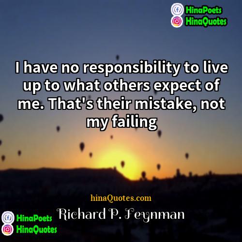 Richard P Feynman Quotes | I have no responsibility to live up